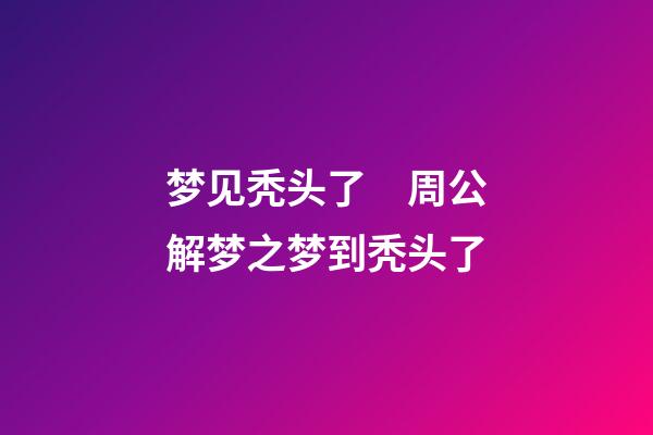 梦见秃头了　周公解梦之梦到秃头了